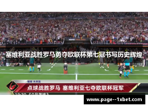 塞维利亚战胜罗马勇夺欧联杯第七冠书写历史辉煌